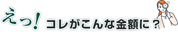 えっ！コレがこんな金額に？