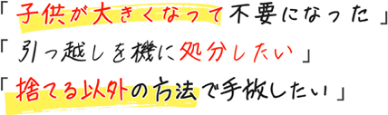 子どもが大きくなって不要になった・引っ越しを機に処分したい・捨てる以外の方法で手放したい